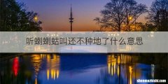 听蝲蝲蛄叫还不种地了什么意思