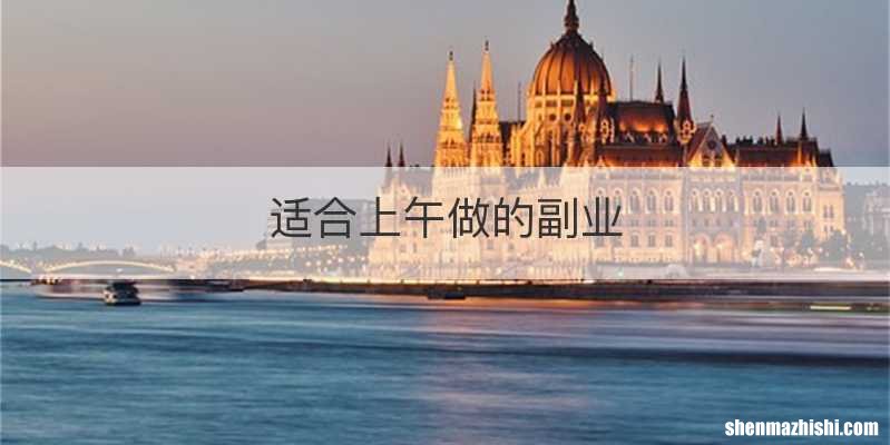 适合上午做的副业