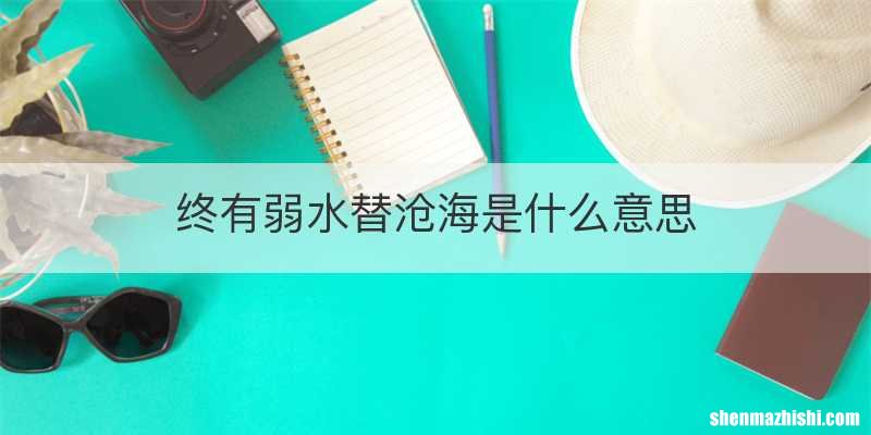 终有弱水替沧海是什么意思