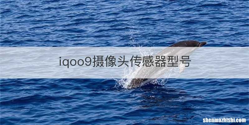 iqoo9摄像头传感器型号