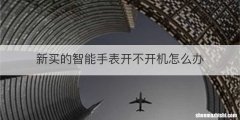 新买的智能手表开不开机怎么办