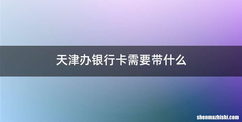 天津办银行卡需要带什么