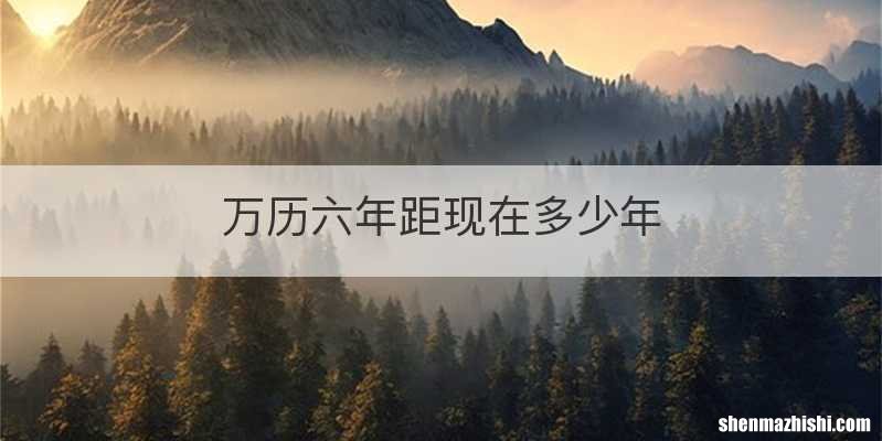 万历六年距现在多少年