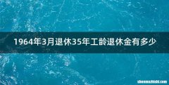 1964年3月退休35年工龄退休金有多少