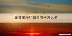 黄潭米粉的鳝鱼臊子怎么做