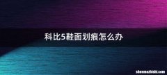 科比5鞋面划痕怎么办