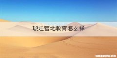 琥娃营地教育怎么样