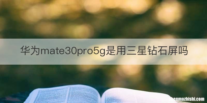 华为mate30pro5g是用三星钻石屏吗