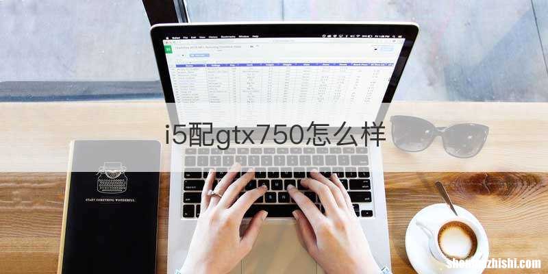 i5配gtx750怎么样