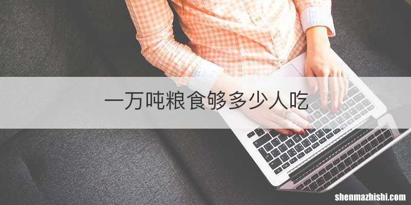 一万吨粮食够多少人吃