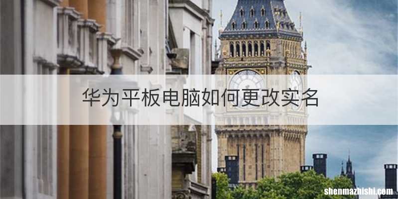 华为平板电脑如何更改实名