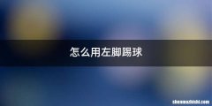 怎么用左脚踢球