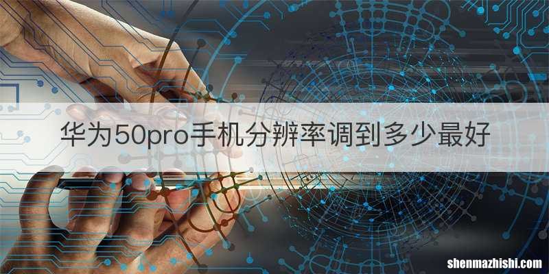 华为50pro手机分辨率调到多少最好