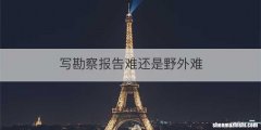 写勘察报告难还是野外难