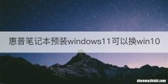 惠普笔记本预装windows11可以换win10