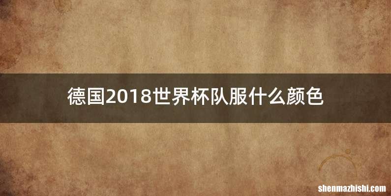 德国2018世界杯队服什么颜色