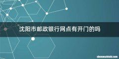 沈阳市邮政银行网点有开门的吗