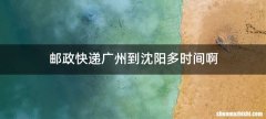 邮政快递广州到沈阳多时间啊
