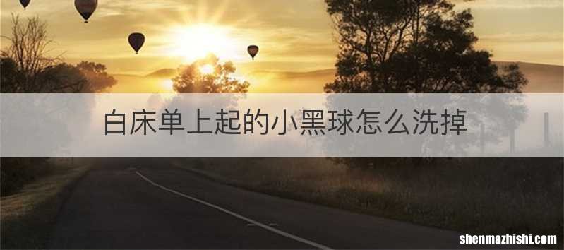 白床单上起的小黑球怎么洗掉