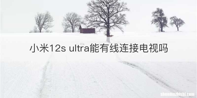 小米12s ultra能有线连接电视吗