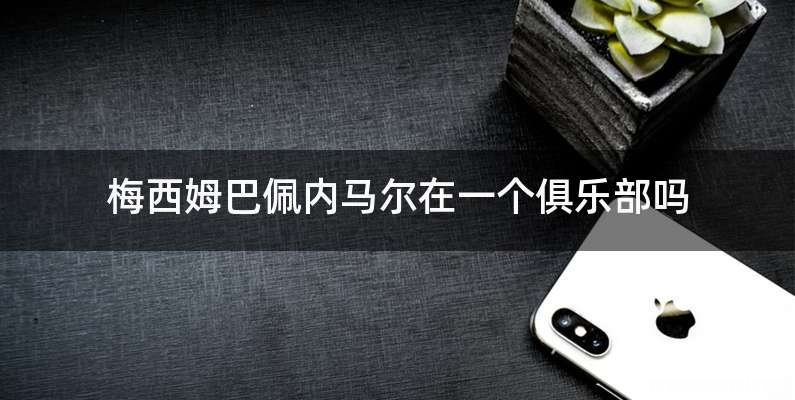 梅西姆巴佩内马尔在一个俱乐部吗