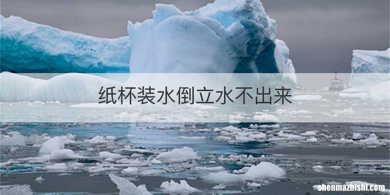 纸杯装水倒立水不出来
