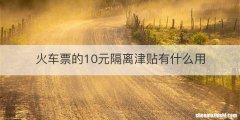火车票的10元隔离津贴有什么用