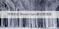所有的红米note10pro都会断流吗