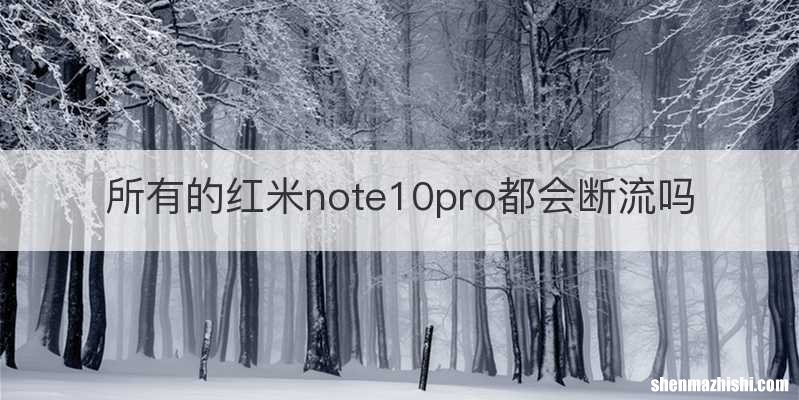 所有的红米note10pro都会断流吗