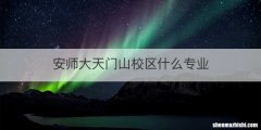 安师大天门山校区什么专业