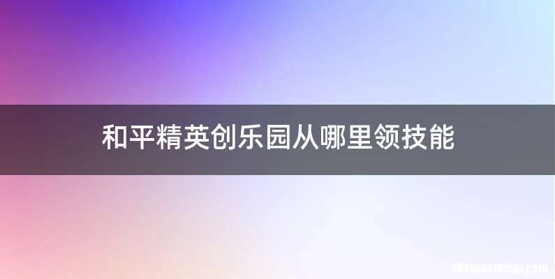 和平精英创乐园从哪里领技能