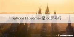 iphone11promax是lcd屏幕吗