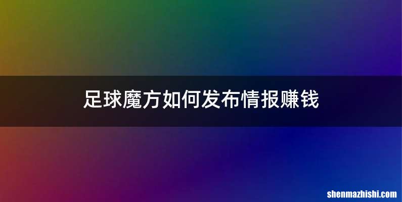足球魔方如何发布情报赚钱