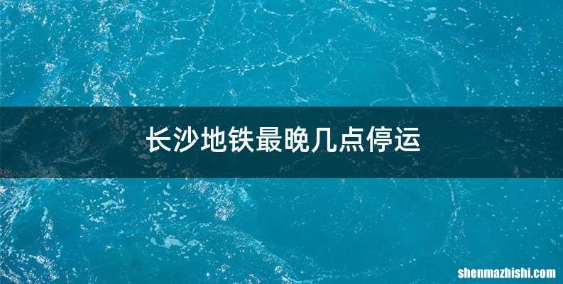 长沙地铁最晚几点停运