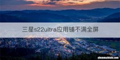 三星s22ultra应用铺不满全屏