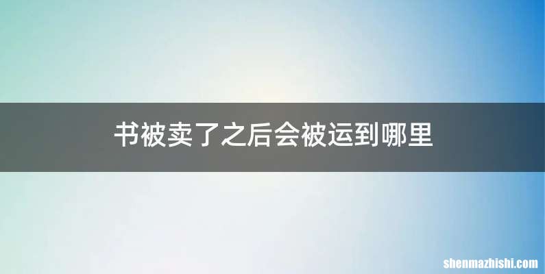 书被卖了之后会被运到哪里