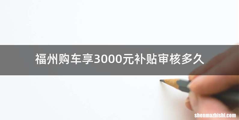 福州购车享3000元补贴审核多久