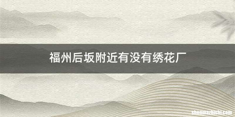 福州后坂附近有没有绣花厂