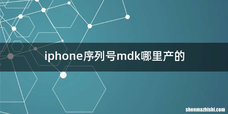 iphone序列号mdk哪里产的