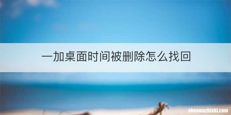 一加桌面时间被删除怎么找回