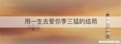 用一生去爱你季三猛的结局