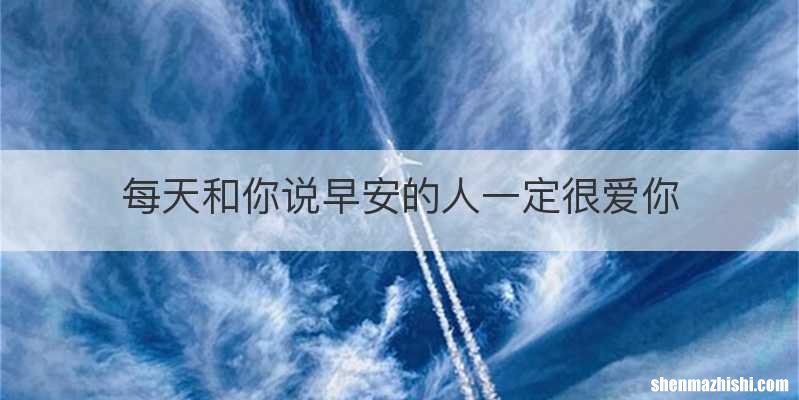 每天和你说早安的人一定很爱你