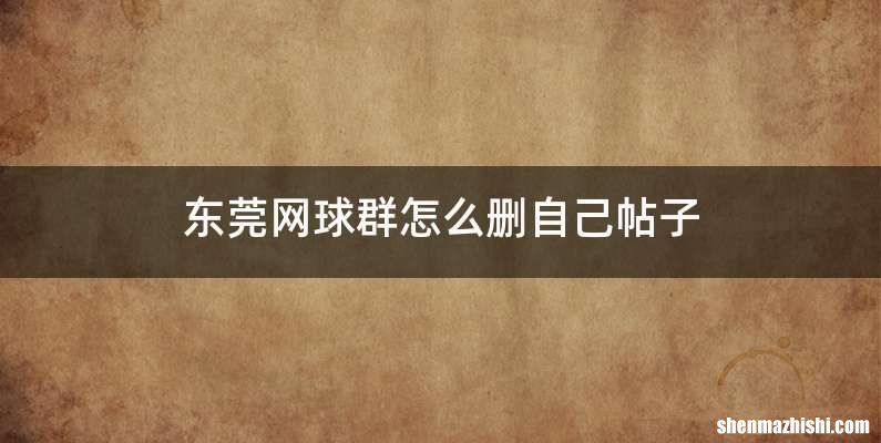 东莞网球群怎么删自己帖子