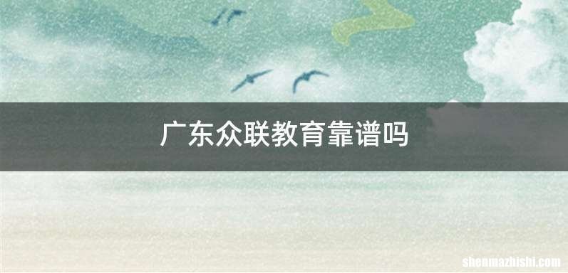 广东众联教育靠谱吗