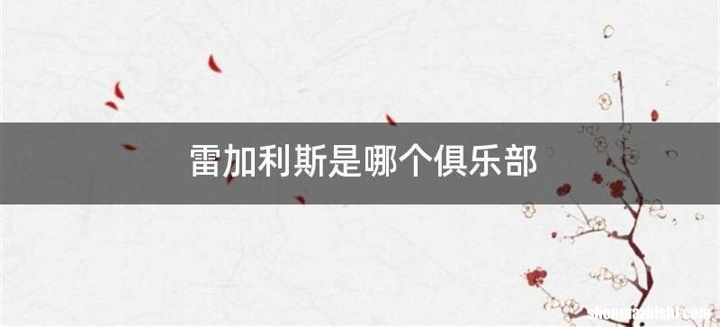 雷加利斯是哪个俱乐部