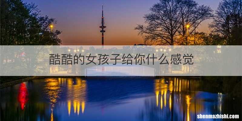 酷酷的女孩子给你什么感觉