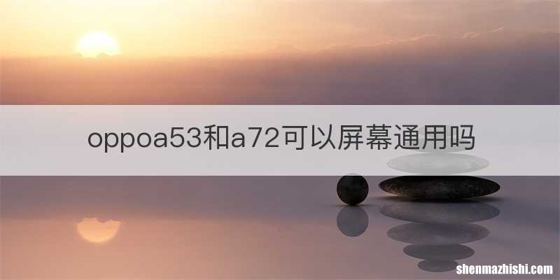 oppoa53和a72可以屏幕通用吗