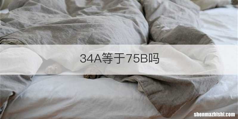 34A等于75B吗