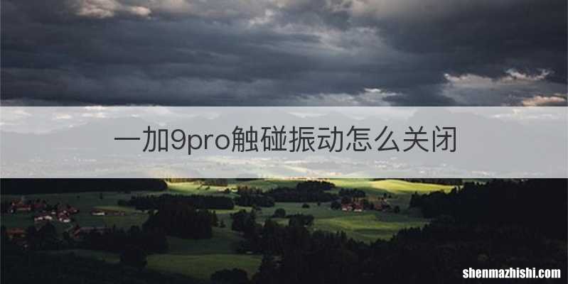 一加9pro触碰振动怎么关闭