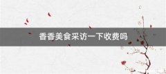 香香美食采访一下收费吗